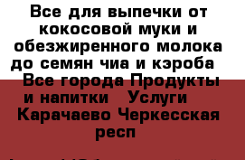 Все для выпечки от кокосовой муки и обезжиренного молока до семян чиа и кэроба. - Все города Продукты и напитки » Услуги   . Карачаево-Черкесская респ.